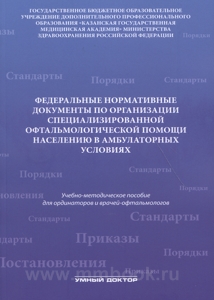 Федеральные нормативные документы по организации специализированной офтальмологической помощи населению в амбулаторных условиях: Учебно-методическое пособие для ординаторов и врачей-офтальмологов